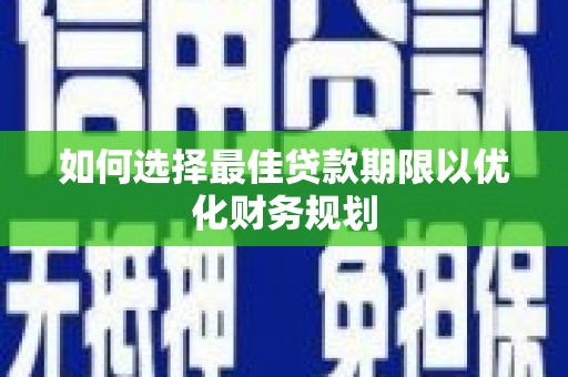涧西如何选择最佳贷款期限以优化财务规划