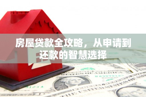 涧西房屋贷款全攻略，从申请到还款的智慧选择