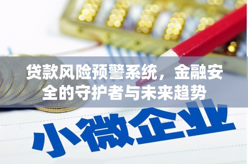 涧西贷款风险预警系统，金融安全的守护者与未来趋势