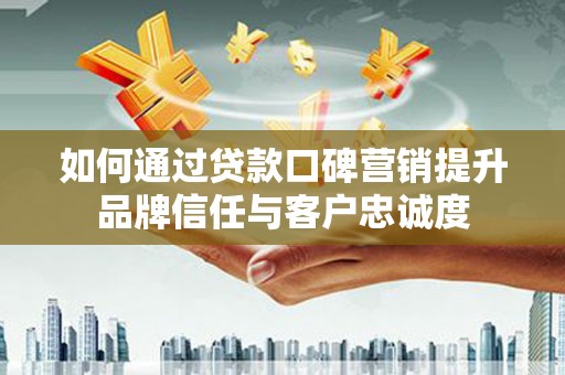 涧西如何通过贷款口碑营销提升品牌信任与客户忠诚度