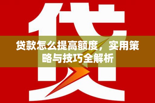 涧西贷款怎么提高额度，实用策略与技巧全解析