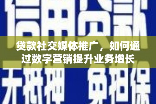 涧西贷款社交媒体推广，如何通过数字营销提升业务增长