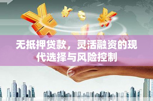 涧西无抵押贷款，灵活融资的现代选择与风险控制