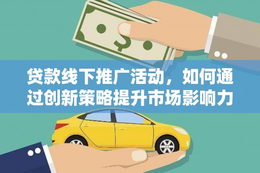 涧西贷款线下推广活动，如何通过创新策略提升市场影响力