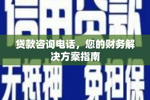 涧西贷款咨询电话，您的财务解决方案指南