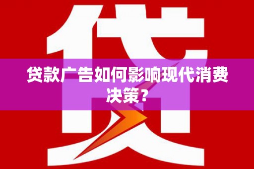涧西贷款广告如何影响现代消费决策？