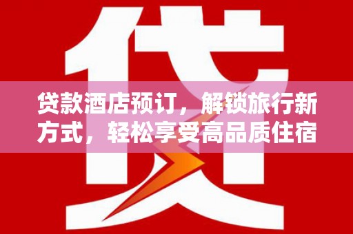 涧西贷款酒店预订，解锁旅行新方式，轻松享受高品质住宿