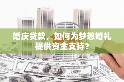 涧西婚庆贷款，如何为梦想婚礼提供资金支持？