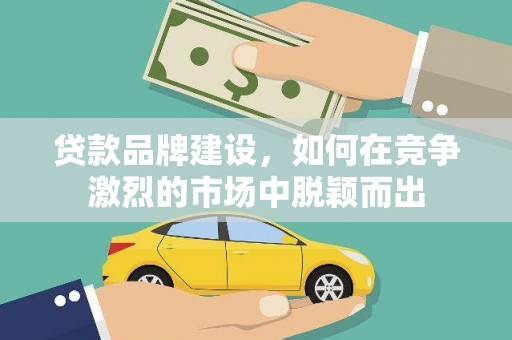 涧西贷款品牌建设，如何在竞争激烈的市场中脱颖而出