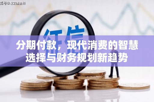 涧西分期付款，现代消费的智慧选择与财务规划新趋势
