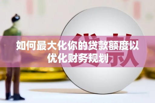 涧西如何最大化你的贷款额度以优化财务规划