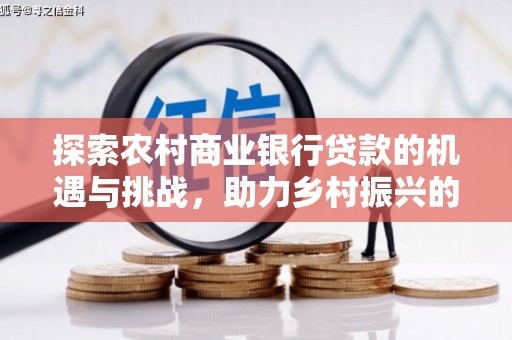 涧西探索农村商业银行贷款的机遇与挑战，助力乡村振兴的金融引擎