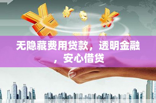涧西无隐藏费用贷款，透明金融，安心借贷