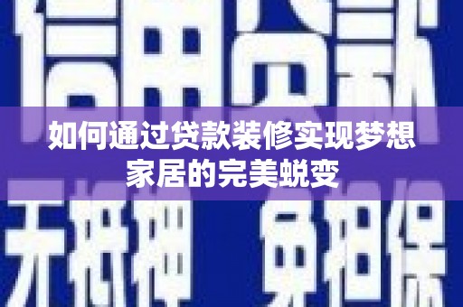涧西如何通过贷款装修实现梦想家居的完美蜕变