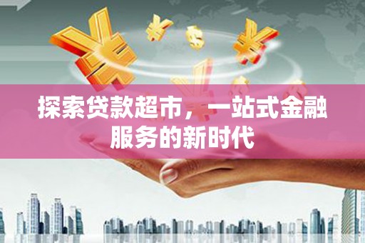 涧西探索贷款超市，一站式金融服务的新时代