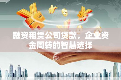 涧西融资租赁公司贷款，企业资金周转的智慧选择
