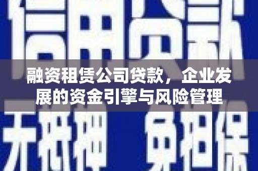 涧西融资租赁公司贷款，企业发展的资金引擎与风险管理