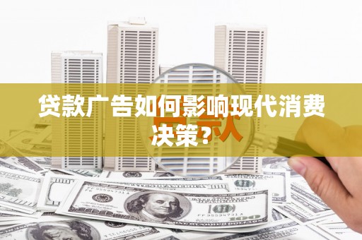 涧西贷款广告如何影响现代消费决策？