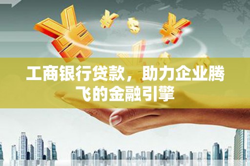涧西工商银行贷款，助力企业腾飞的金融引擎