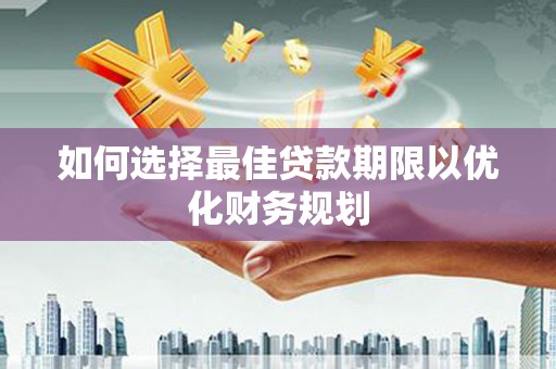涧西如何选择最佳贷款期限以优化财务规划