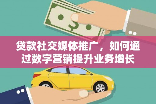 涧西贷款社交媒体推广，如何通过数字营销提升业务增长