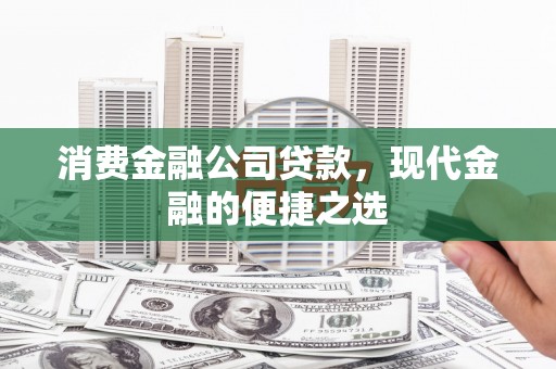 涧西消费金融公司贷款，现代金融的便捷之选