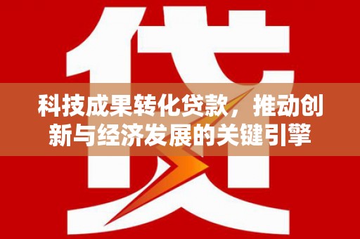 涧西科技成果转化贷款，推动创新与经济发展的关键引擎