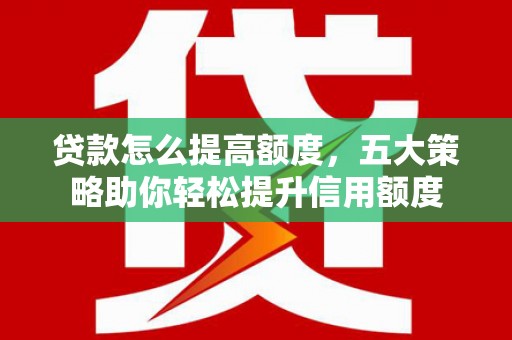 涧西贷款怎么提高额度，五大策略助你轻松提升信用额度