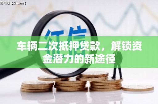 涧西车辆二次抵押贷款，解锁资金潜力的新途径