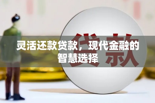 涧西灵活还款贷款，现代金融的智慧选择