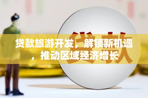 涧西贷款旅游开发，解锁新机遇，推动区域经济增长