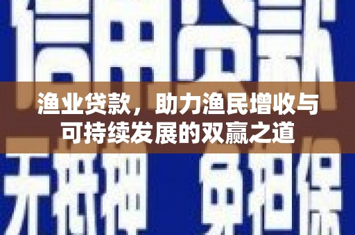 涧西渔业贷款，助力渔民增收与可持续发展的双赢之道