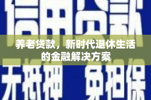 涧西养老贷款，新时代退休生活的金融解决方案