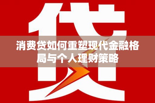 涧西消费贷如何重塑现代金融格局与个人理财策略