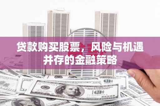 涧西贷款购买股票，风险与机遇并存的金融策略