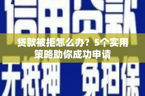 涧西贷款被拒怎么办？5个实用策略助你成功申请