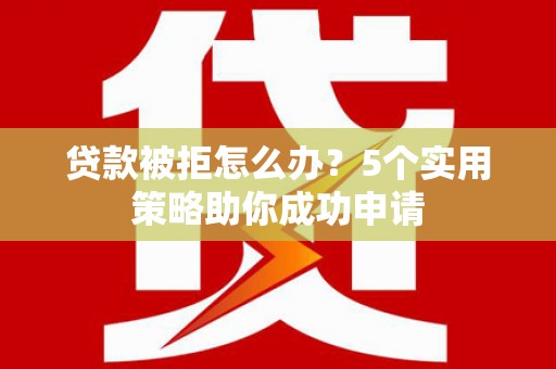 涧西贷款被拒怎么办？5个实用策略助你成功申请