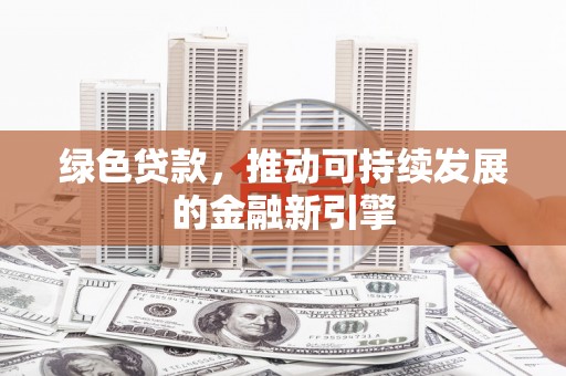 涧西绿色贷款，推动可持续发展的金融新引擎