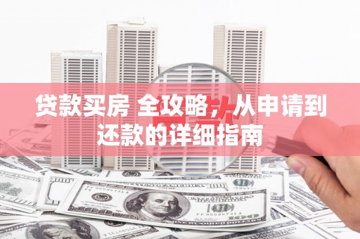涧西贷款买房 全攻略，从申请到还款的详细指南