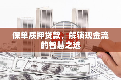 涧西保单质押贷款，解锁现金流的智慧之选