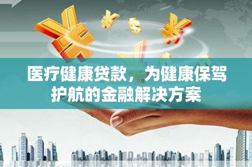 涧西医疗健康贷款，为健康保驾护航的金融解决方案