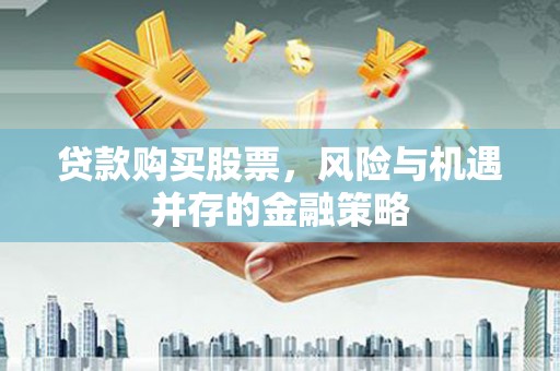 涧西贷款购买股票，风险与机遇并存的金融策略