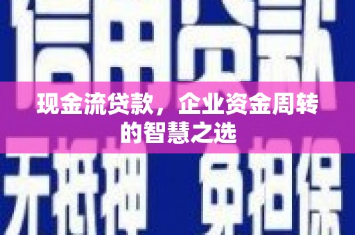 涧西现金流贷款，企业资金周转的智慧之选