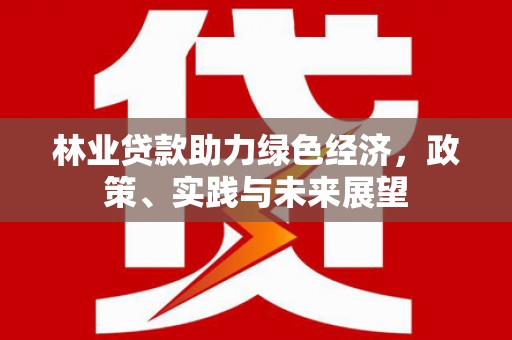 涧西林业贷款助力绿色经济，政策、实践与未来展望