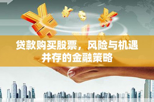 涧西贷款购买股票，风险与机遇并存的金融策略