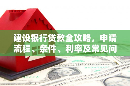 涧西建设银行贷款全攻略，申请流程、条件、利率及常见问题解答