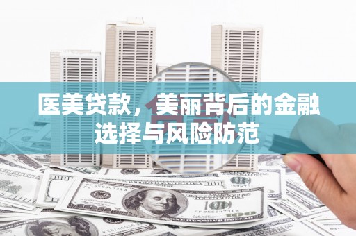 涧西医美贷款，美丽背后的金融选择与风险防范