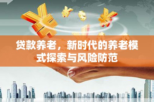 涧西贷款养老，新时代的养老模式探索与风险防范