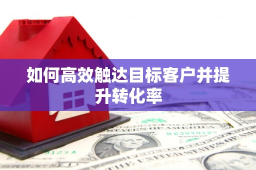 涧西如何高效触达目标客户并提升转化率
